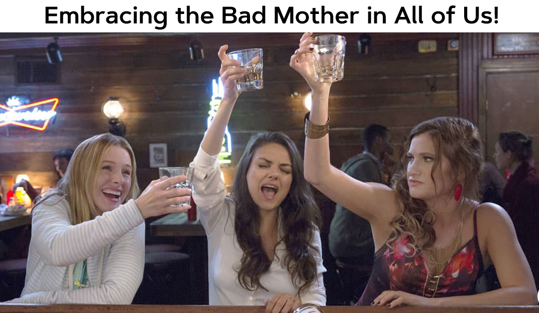 Embracing the Bad Mother in All of Us!